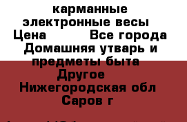 карманные электронные весы › Цена ­ 480 - Все города Домашняя утварь и предметы быта » Другое   . Нижегородская обл.,Саров г.